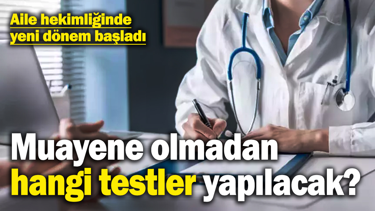 Aile hekimliğinde yeni dönem başladı: Hastanede muayene olmadan hangi testler yapılacak?