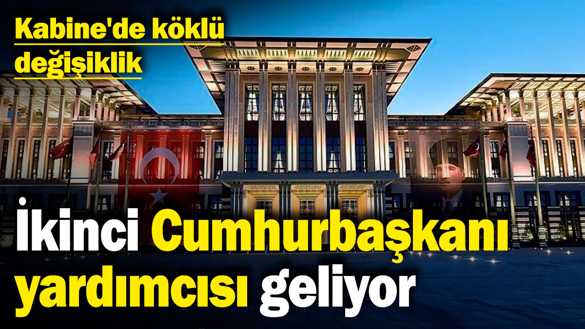 Kabine'de köklü değişiklik! İkinci Cumhurbaşkanı yardımcısı geliyor