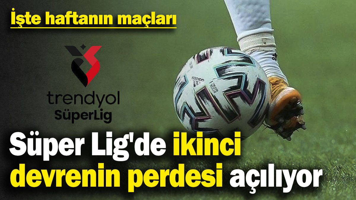 Süper Lig'de ikinci devrenin perdesi açılıyor! İşte haftanın maçları