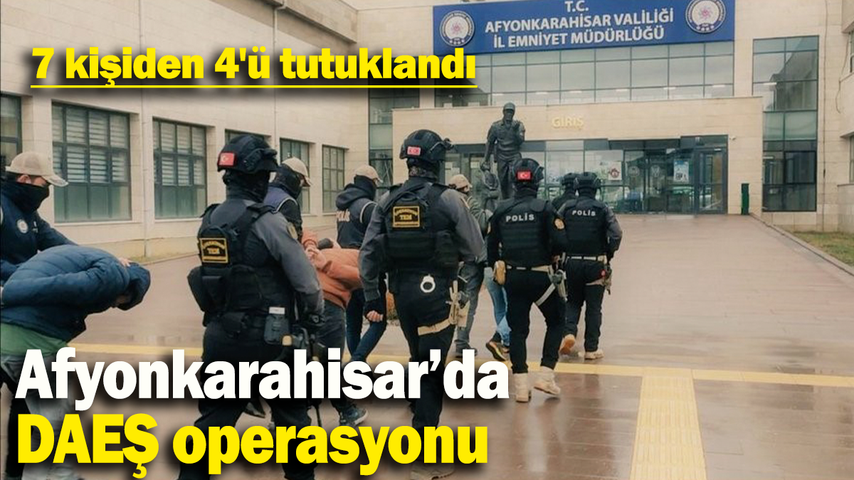 Afyonkarahisar’da DAEŞ operasyonu: 7 kişiden 4'ü tutuklandı