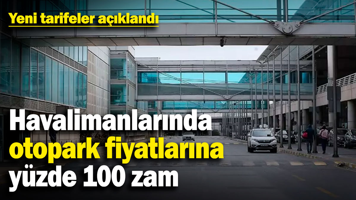 İstanbul ve Sabiha Gökçen Havalimanı'nda otopark fiyatlarına yüzde 100 zam