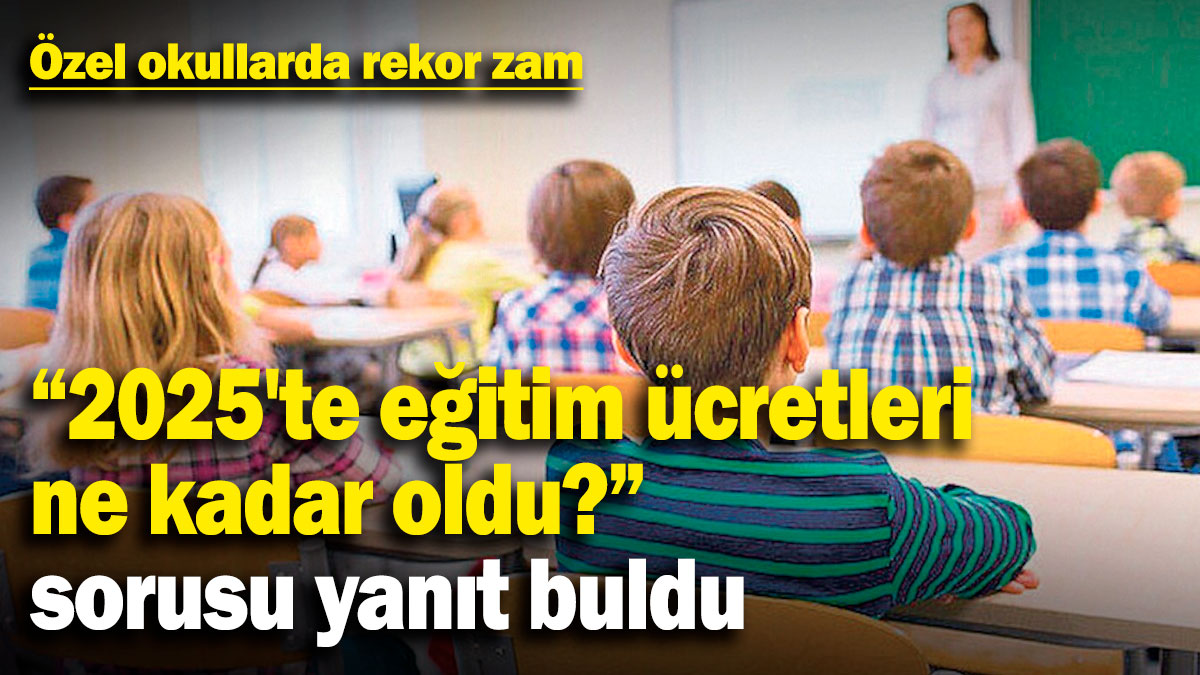 Özel okullarda rekor zam! "2025'te eğitim ücretleri ne kadar oldu?" sorusu yanıt buldu