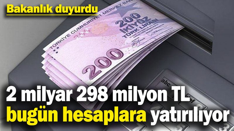 Bakanlık duyurdu: 2 milyar 298 milyon 236 bin TL bugün hesaplara yatırılıyor