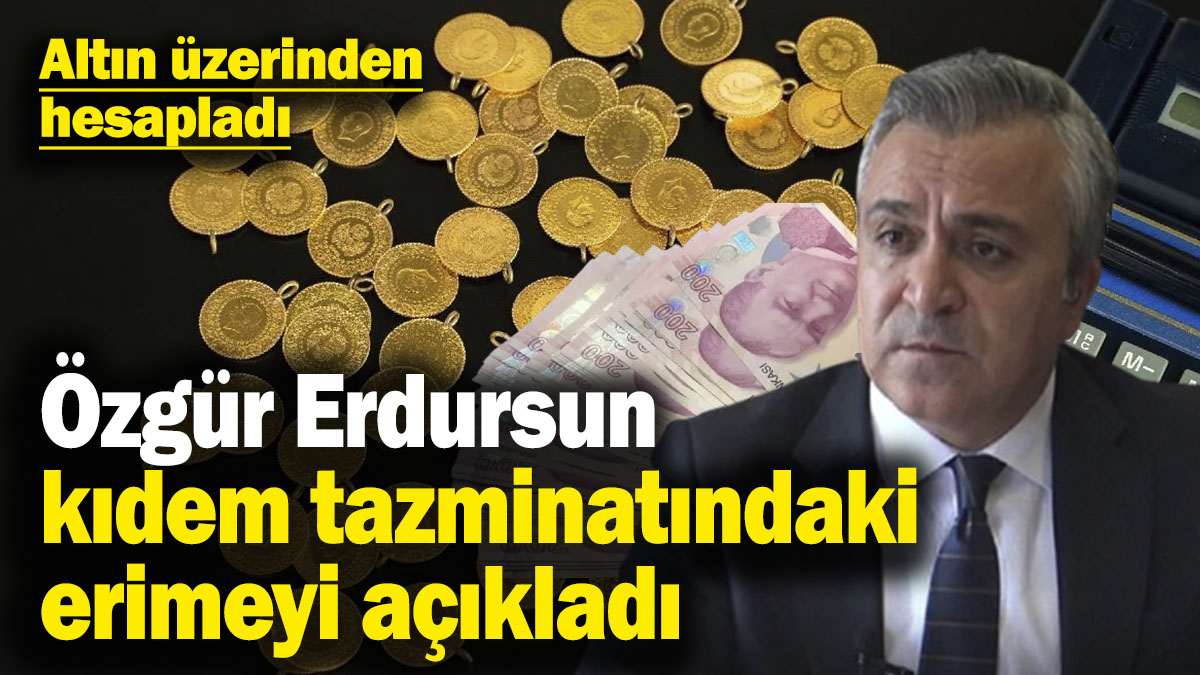 Özgür Erdursun kıdem tazminatındaki erimeyi açıkladı! Altın üzerinden hesapladı