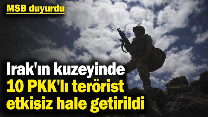MSB duyurdu: Irak'ın kuzeyinde 10 PKK'lı terörist etkisiz hale getirildi
