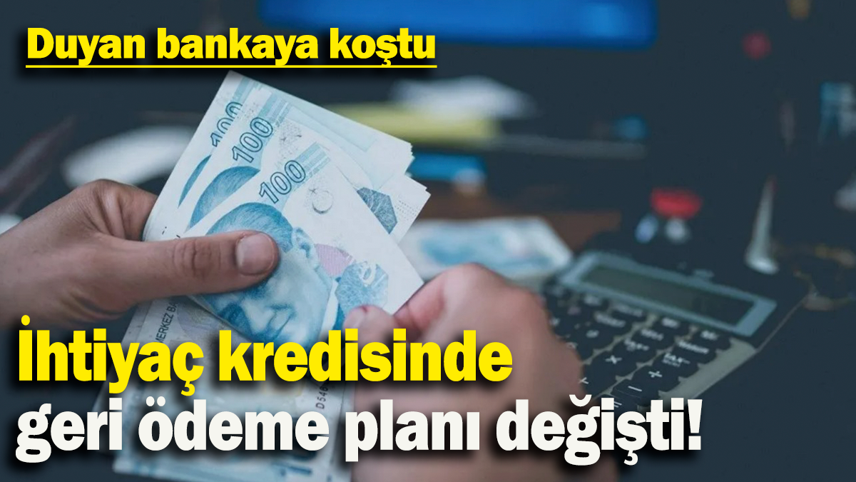 İhtiyaç kredisinde geri ödeme planı değişti: Duyan bankaya koştu!