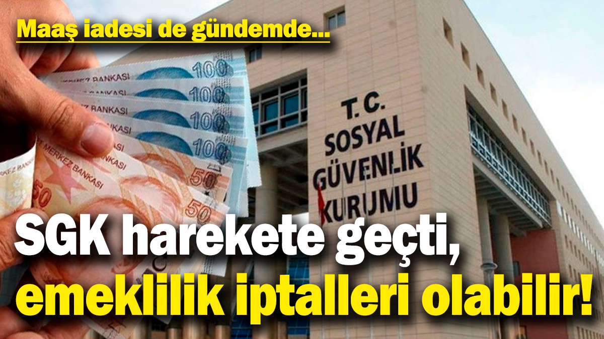 SGK harekete geçti, emeklilik iptalleri olabilir! Maaş iadesi de gündemde