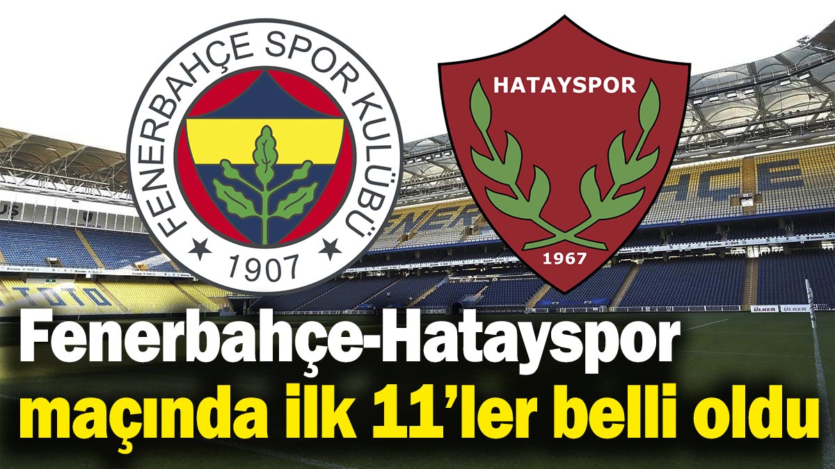 Fenerbahçe-Hatayspor maçında ilk 11’ler belli oldu