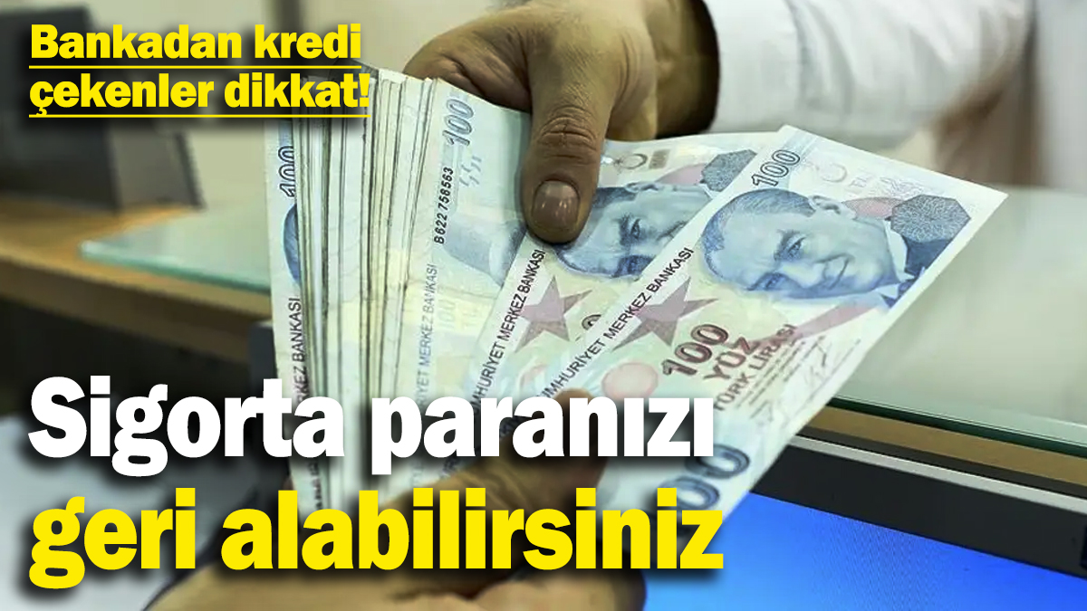 Bankadan kredi çekenler dikkat! Sigorta paranızı geri alabilirsiniz