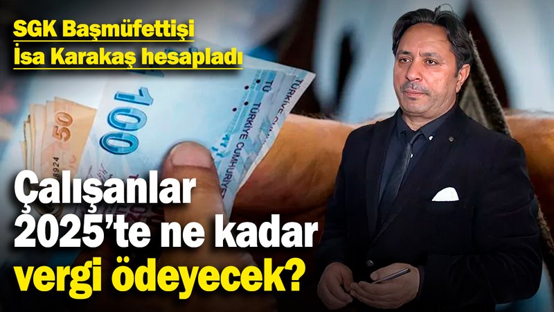 SGK Başmüfettişi İsa Karakaş hesapladı! Çalışanlar 2025 yılında ne kadar vergi ödeyecek?