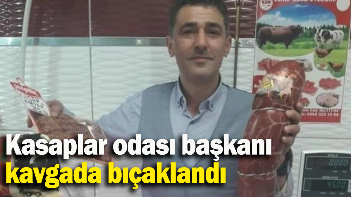 Kasaplar odası başkanı kavgada bıçaklandı