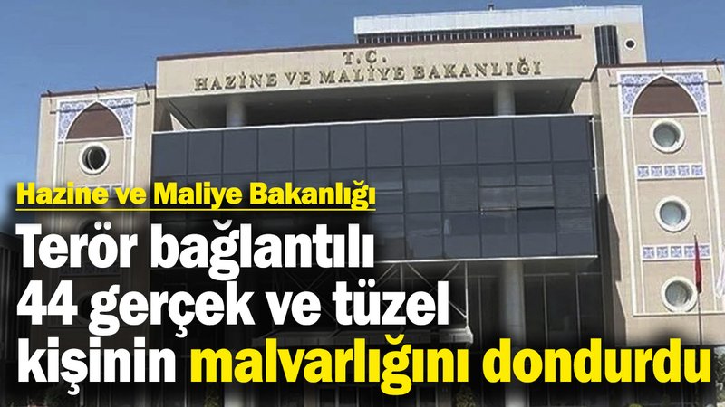 Hazine ve Maliye Bakanlığı terör bağlantılı 44 gerçek ve tüzel kişinin malvarlığını dondurdu