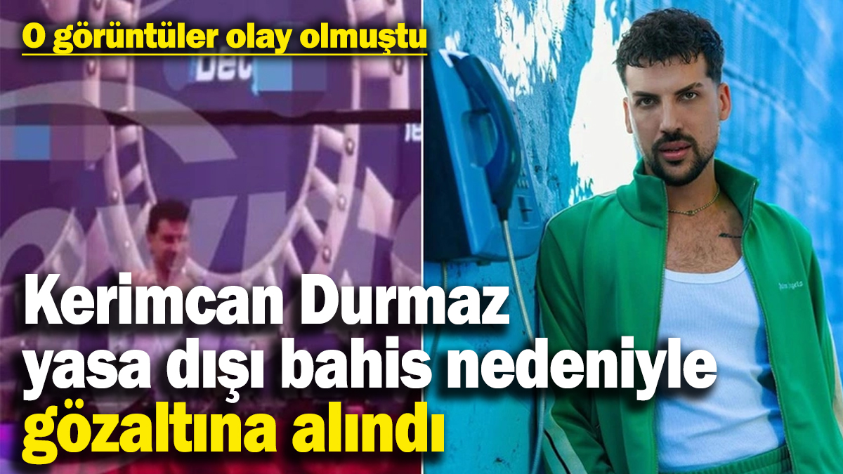 Fenomen Kerimcan Durmaz yasa dışı bahis nedeniyle gözaltına alındı