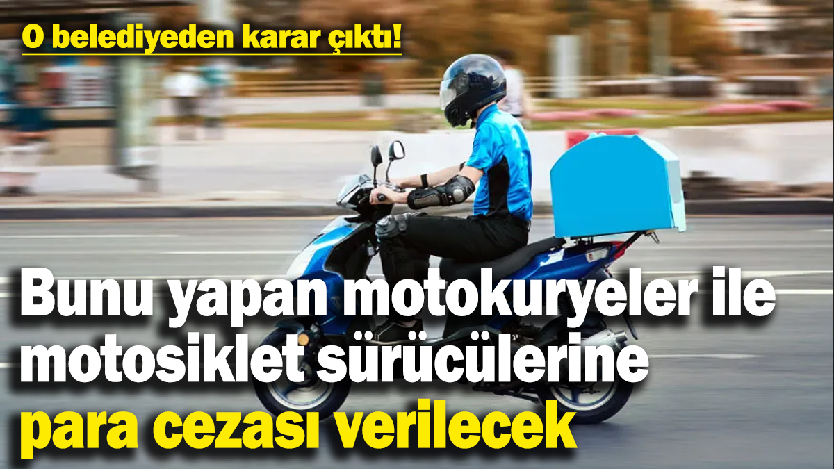 O belediyeden karar çıktı! Bunu yapan motokuryeler ile motosiklet sürücülerine para cezası verilecek!