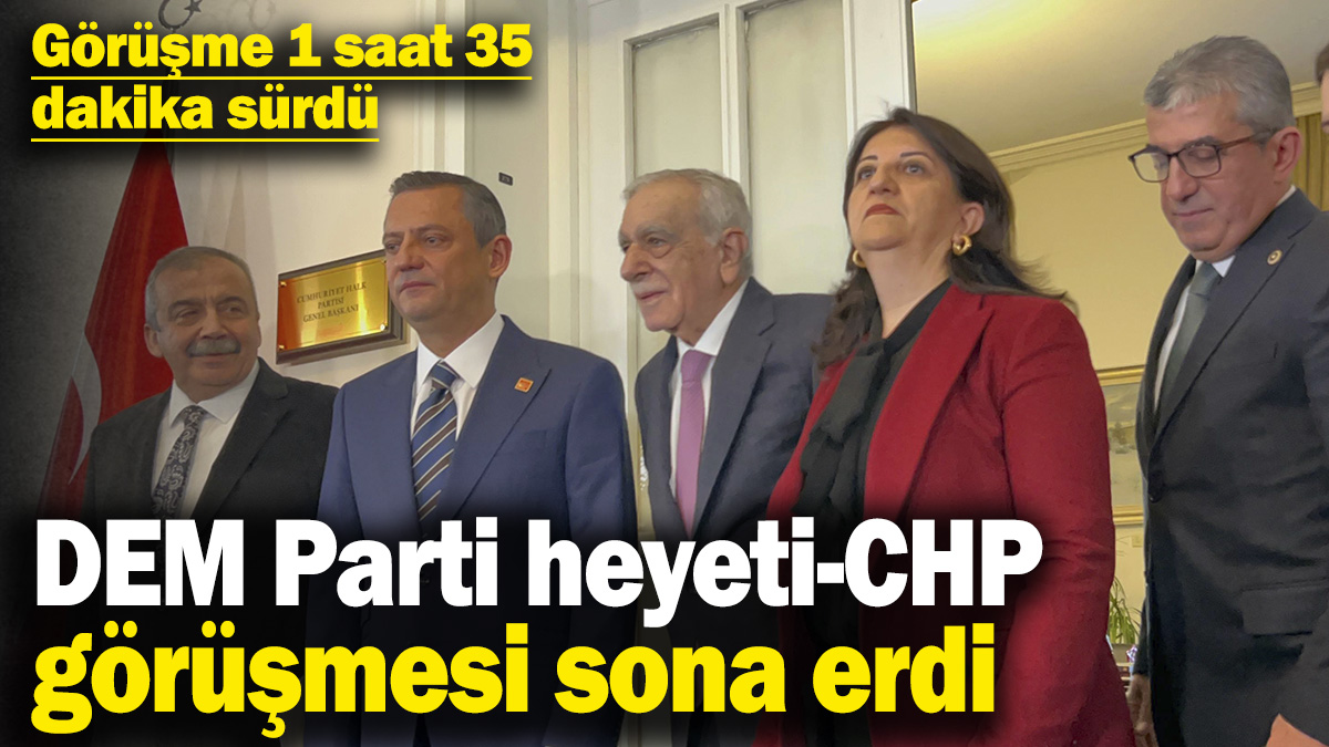 DEM Parti heyeti-CHP görüşmesi sona erdi! Görüşme 1 saat 35 dakika sürdü