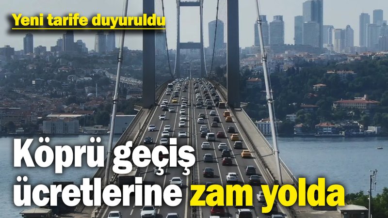 Köprü geçiş fiyatlarına zam geliyor! Yeni tarife duyuruldu