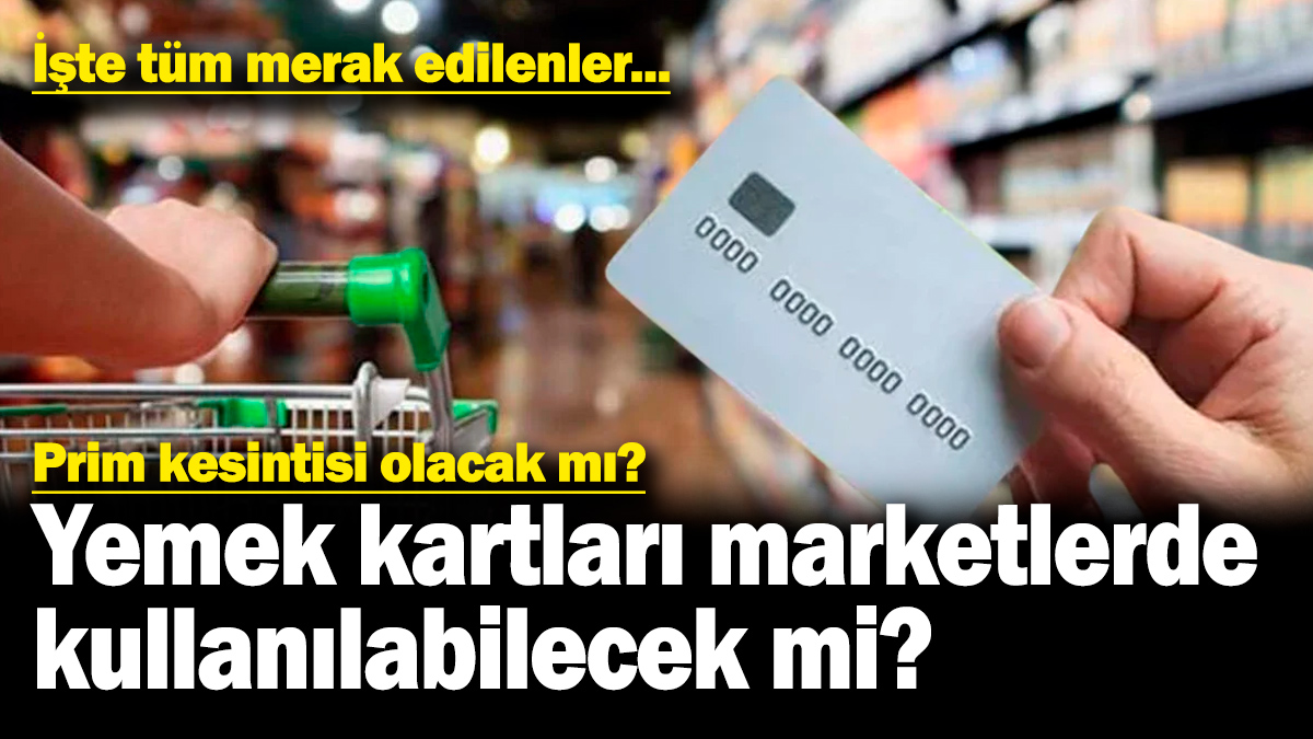 Yemek kartları marketlerde geçecek mi? Yemek kartı prim kesintisi olacak mı? İşte tüm merak edilenler...