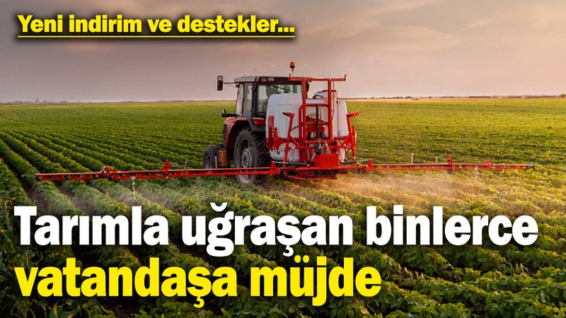 Bakanlık’tan tarımla uğraşan binlerce vatandaşa müjde! Yeni indirim ve destekler uygulanacak