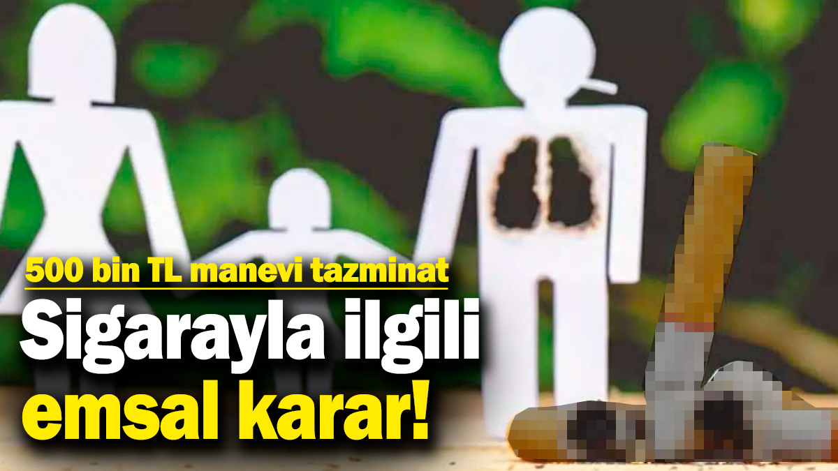 Sigarayla ilgili emsal karar! Babası yıllar önce hayatını kaybetmişti! Tazminat ödenecek