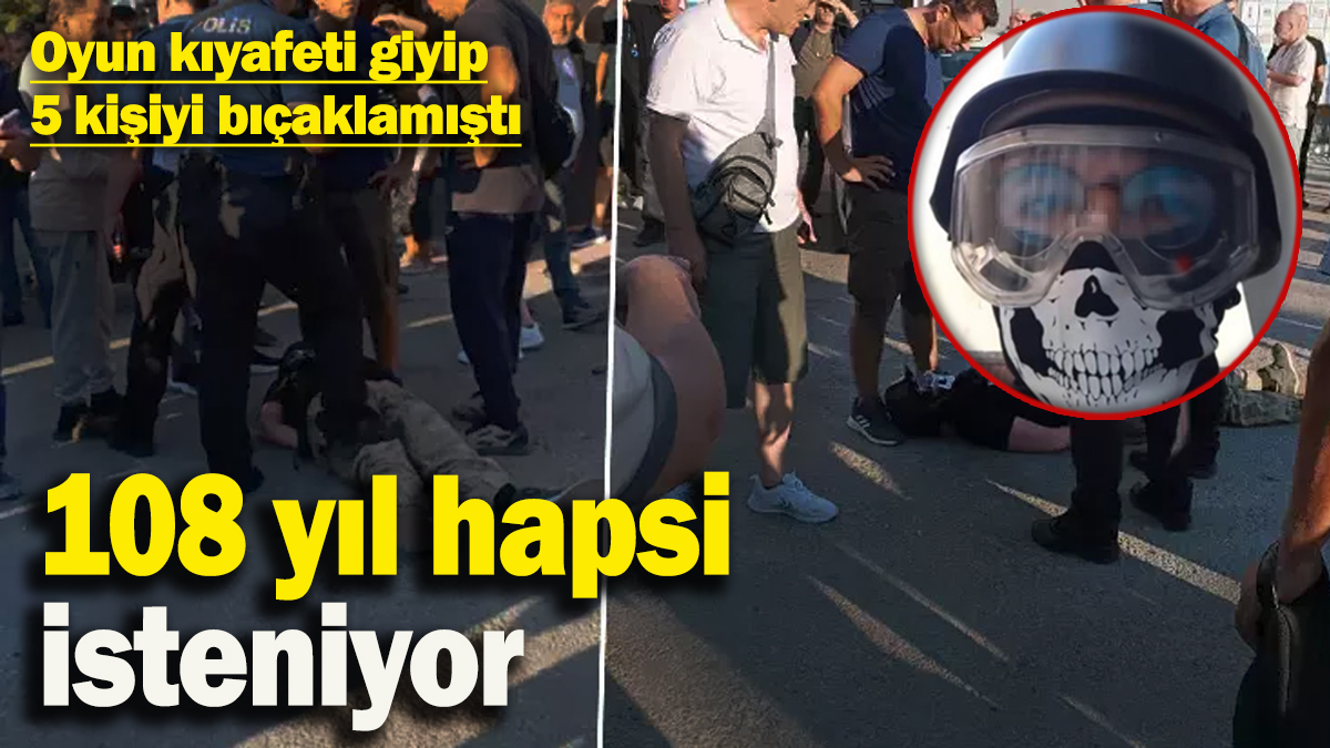 Oyun kıyafeti giyip 5 kişiyi bıçaklamıştı! 108 yıl hapsi isteniyor