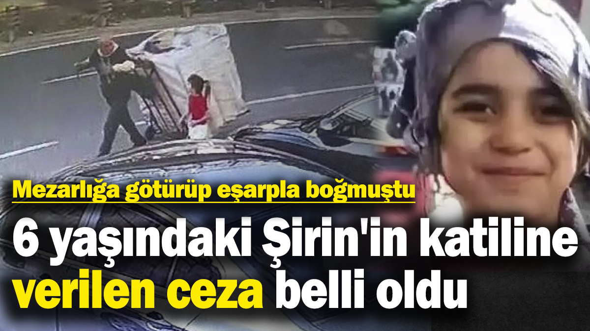 Son dakika… 6 yaşındaki Şirin’i katleden caninin cezası belli oldu