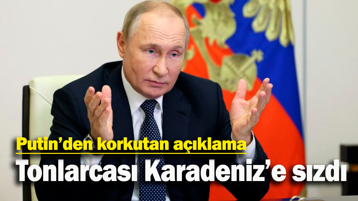 Putin’den korkutan açıklama: Tonlarcası Karadeniz’e sızdı