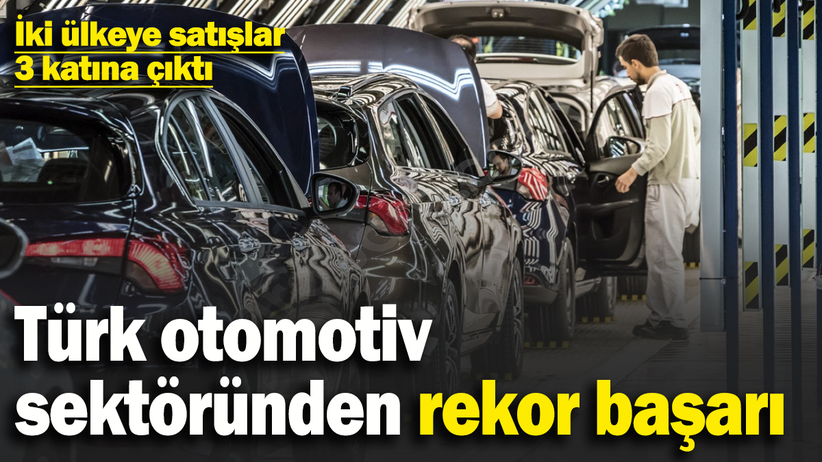 Türk otomotiv sektöründen rekor kıran başarı! İki ülkeye satışlar üç katına çıktı