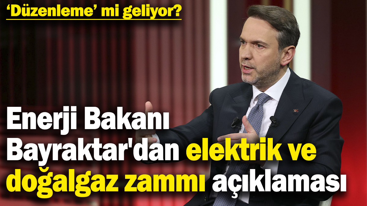 Enerji Bakanı Bayraktar'dan elektrik ve doğalgaz zammı açıklaması