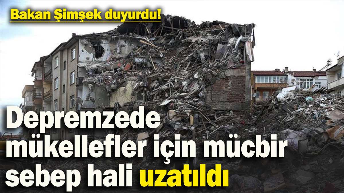 Bakan Şimşek duyurdu: Depremzede mükellefler için mücbir sebep hali uzatıldı