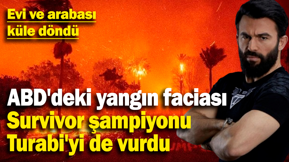 ABD'deki yangın faciası Survivor şampiyonu Turabi'yi de vurdu! Evi ve arabası küle döndü