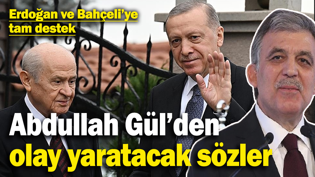 Abdullah Gül’den olay yaratacak sözler: ‘Erdoğan samimi ve Bahçeli’nin açıklamaları olağanüstü’