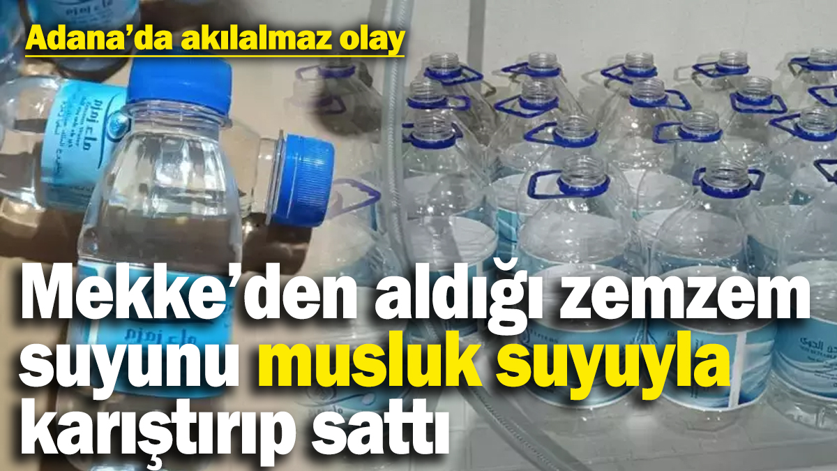 Adana’da akılalmaz olay! Mekke’den aldığı zemzem suyunu musluk suyuyla çoğalttı, savunması ‘pes’ dedirtti