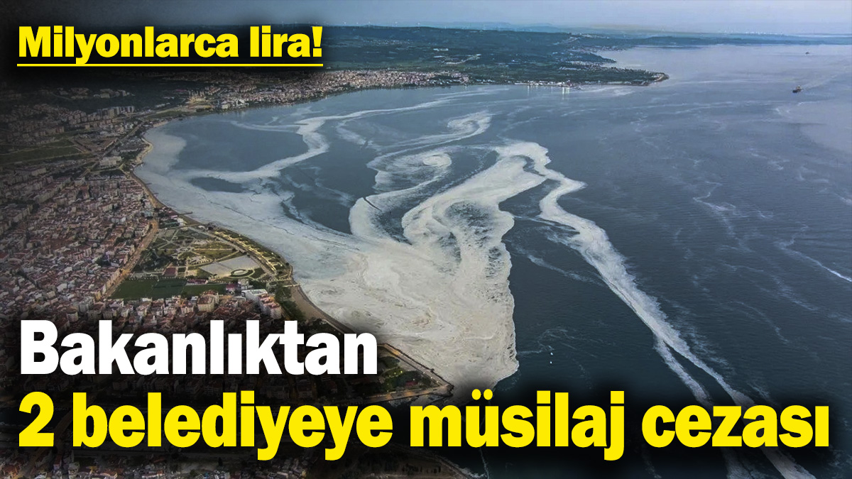 Bakanlıktan 2 belediyeye müsilaj cezası! Milyonlarca lira