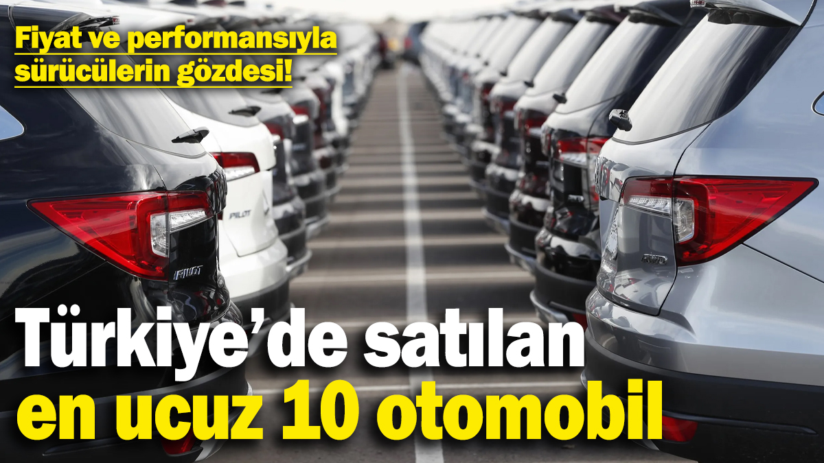 Türkiye’de satılan en ucuz 10 otomobil belli oldu: Onlar fiyat ve performansıyla sürücülerin gözdesi!