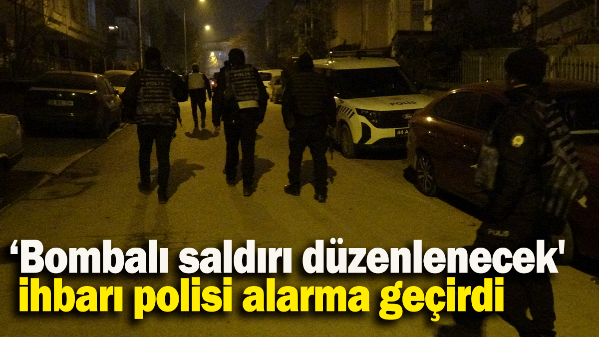 ‘Bombalı saldırı düzenlenecek'  ihbarı polisi alarma geçirdi