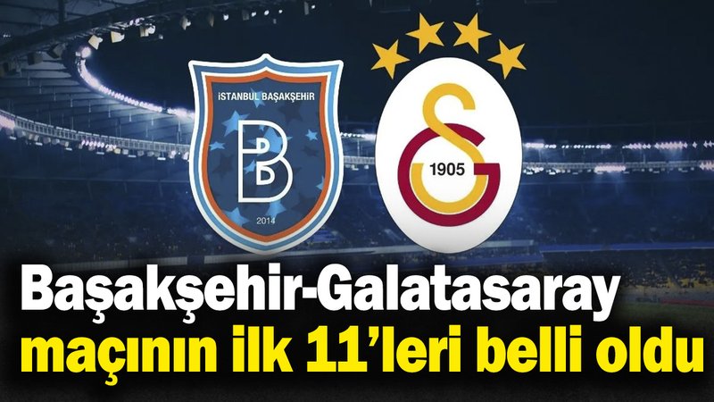 Başakşehir-Galatasaray maçının ilk 11’leri belli oldu