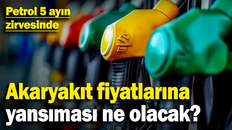 Petrol 5 ayın zirvesinde! Akaryakıt fiyatlarına yansıması ne olacak?