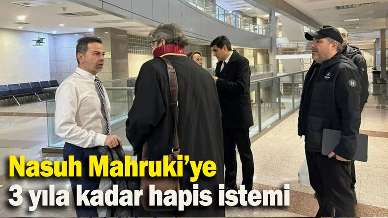 Nasuh Mahruki’ye  3 yıla kadar hapis istemi