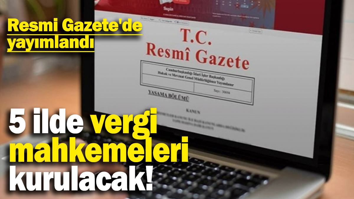 5 ilde vergi  mahkemeleri kurulacak: Resmi Gazete'de yayımlandı