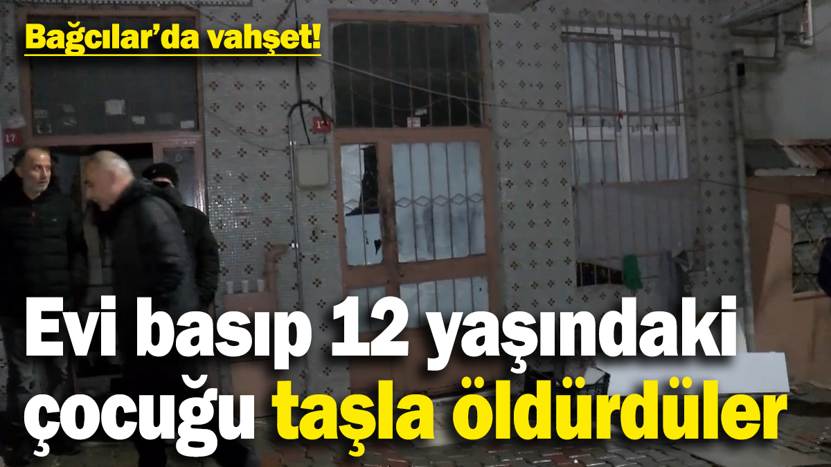 Bağcılarda vahşet! Evi basıp 12 yaşındaki çocuğu taşla öldürdüler