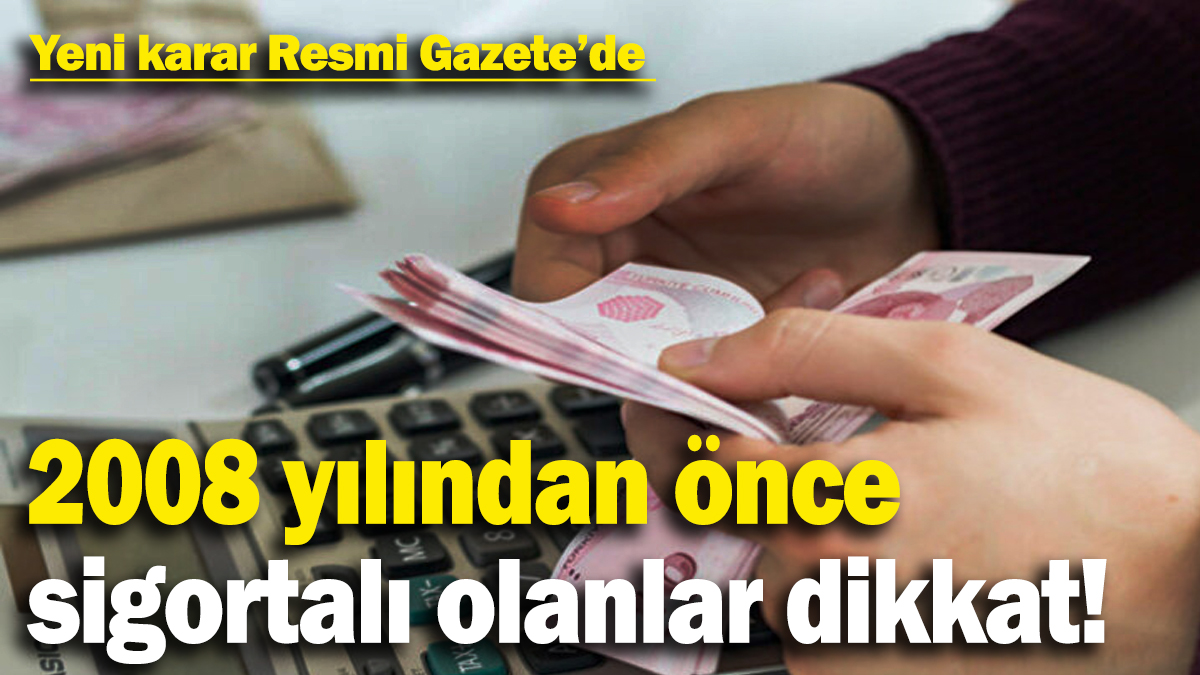 2008 yılından önce sigortalı olanlar dikkat! Yeni karar Resmi Gazete’de yayımlandı