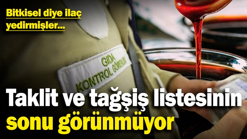 Taklit ve tağşiş listesinin sonu görünmüyor! Bitkisel diye ilaç yedirmişler...