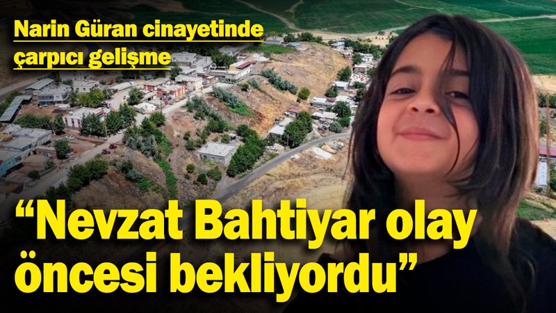 Narin Güran cinayetinde çarpıcı gelişme: "Nevzat Bahtiyar olaydan önce bekliyordu"
