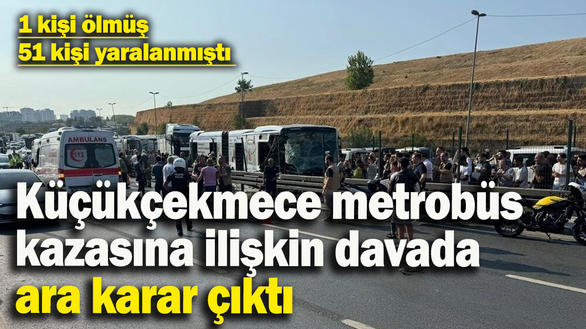 Küçükçekmece metrobüs kazasına ilişkin davada ara karar çıktı