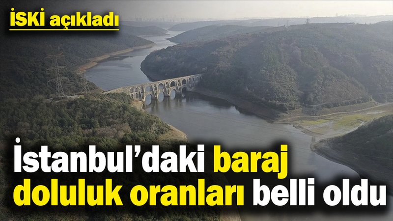 İSKİ açıkladı! İstanbul’daki baraj doluluk oranları belli oldu