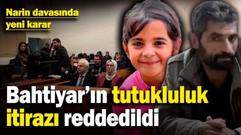 Narin davasında yeni karar: Bahtiyar'ın tutukluluk itirazı reddedildi