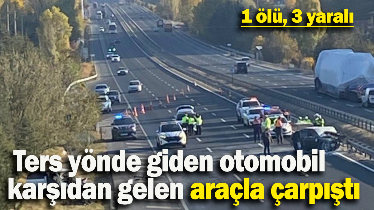 Ters yönde giden otomobil karşıdan gelen araçla çarpıştı:  1 ölü, 3 yaralı