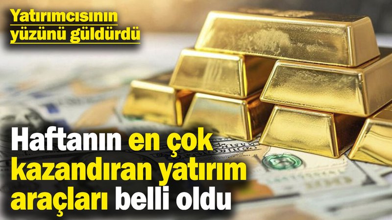 Haftanın en çok kazandıran yatırım araçları belli oldu