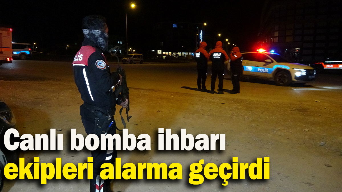 Canlı bomba ihbarı ekipleri alarma geçirdi