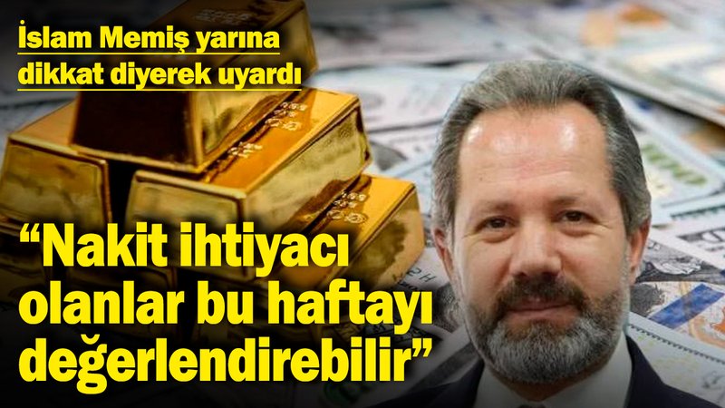 İslam Memiş yarına dikkat diyerek uyardı: "Nakit ihtiyacı olanlar bu haftayı değerlendirebilir"
